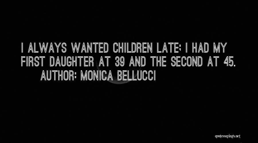 Monica Bellucci Quotes: I Always Wanted Children Late; I Had My First Daughter At 39 And The Second At 45.