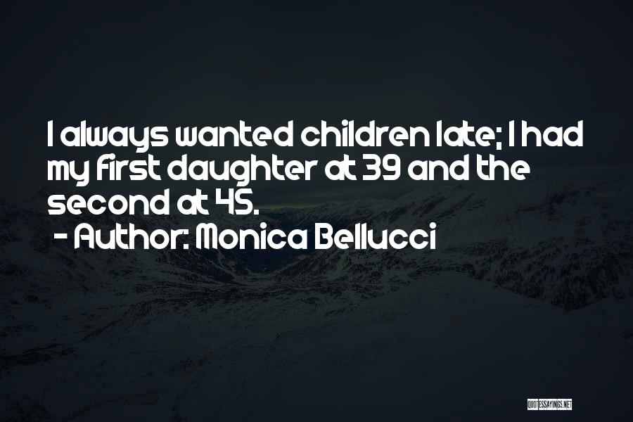 Monica Bellucci Quotes: I Always Wanted Children Late; I Had My First Daughter At 39 And The Second At 45.