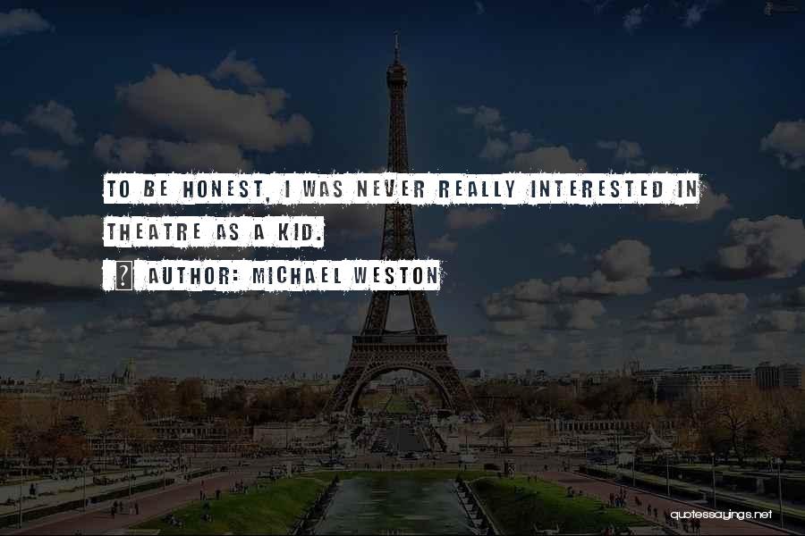 Michael Weston Quotes: To Be Honest, I Was Never Really Interested In Theatre As A Kid.