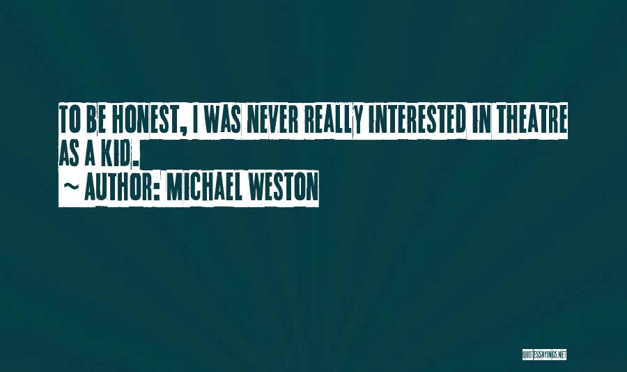 Michael Weston Quotes: To Be Honest, I Was Never Really Interested In Theatre As A Kid.