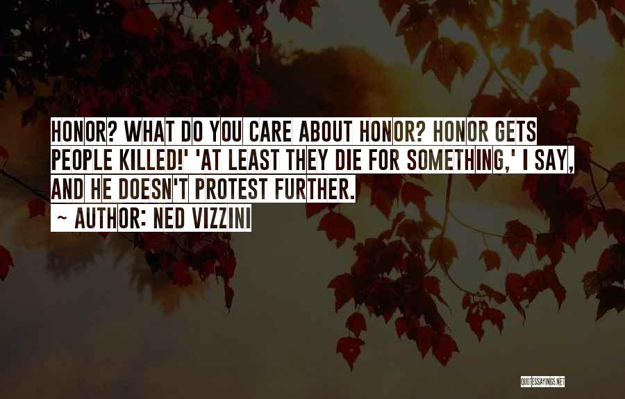 Ned Vizzini Quotes: Honor? What Do You Care About Honor? Honor Gets People Killed!' 'at Least They Die For Something,' I Say, And