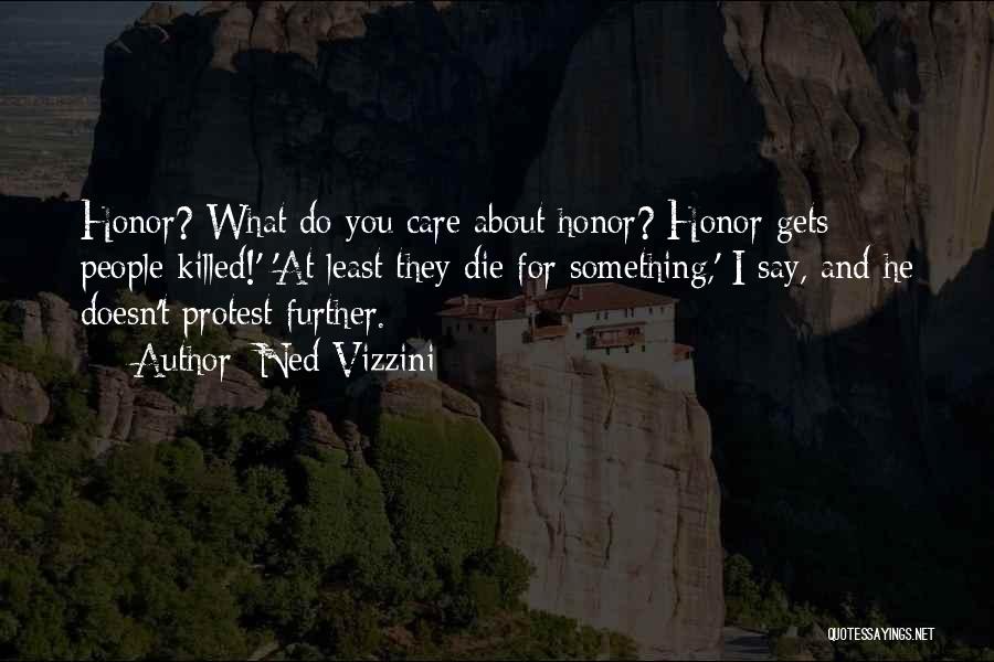 Ned Vizzini Quotes: Honor? What Do You Care About Honor? Honor Gets People Killed!' 'at Least They Die For Something,' I Say, And