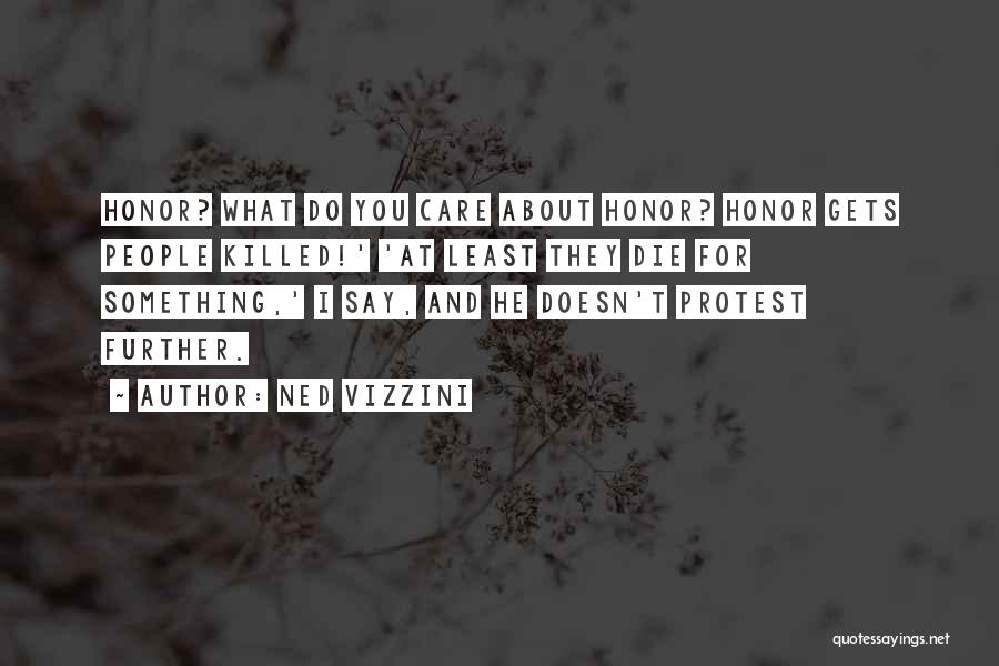 Ned Vizzini Quotes: Honor? What Do You Care About Honor? Honor Gets People Killed!' 'at Least They Die For Something,' I Say, And