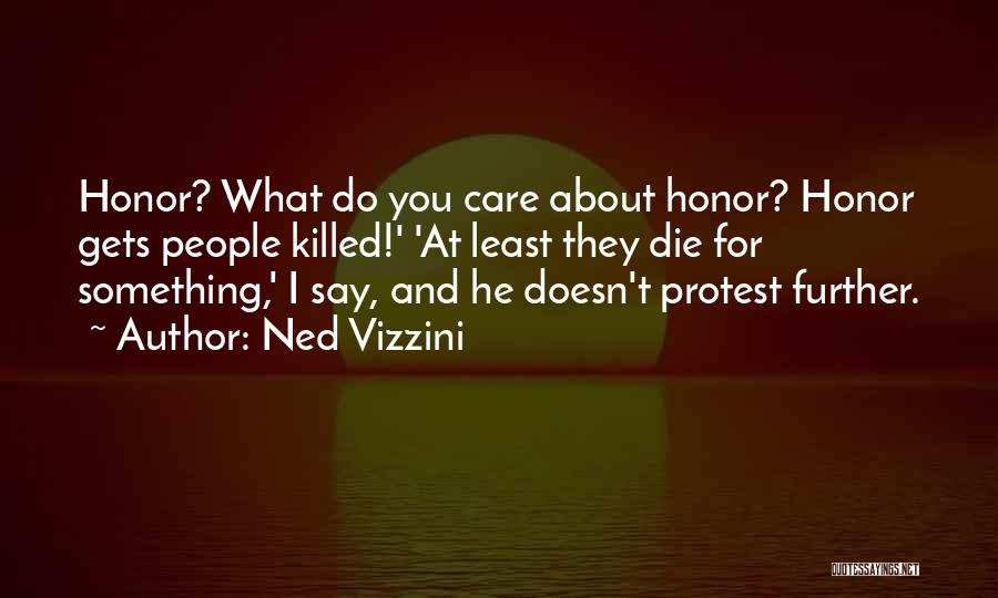 Ned Vizzini Quotes: Honor? What Do You Care About Honor? Honor Gets People Killed!' 'at Least They Die For Something,' I Say, And