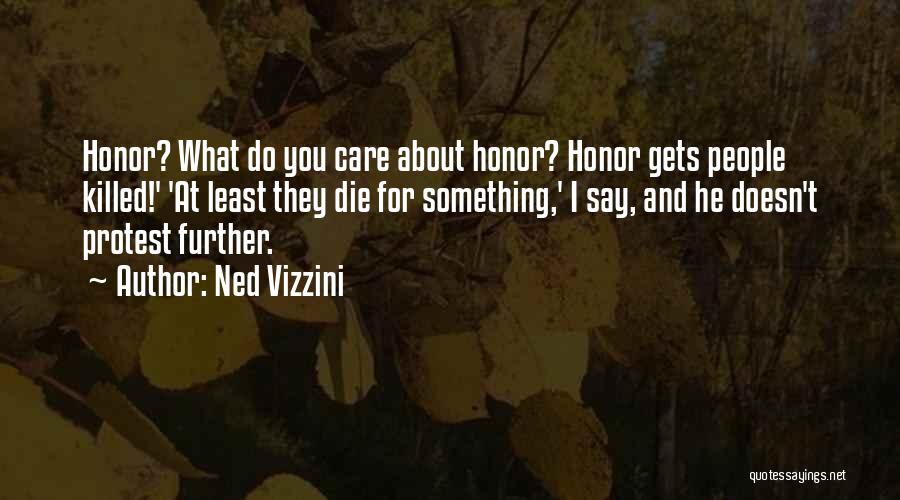 Ned Vizzini Quotes: Honor? What Do You Care About Honor? Honor Gets People Killed!' 'at Least They Die For Something,' I Say, And