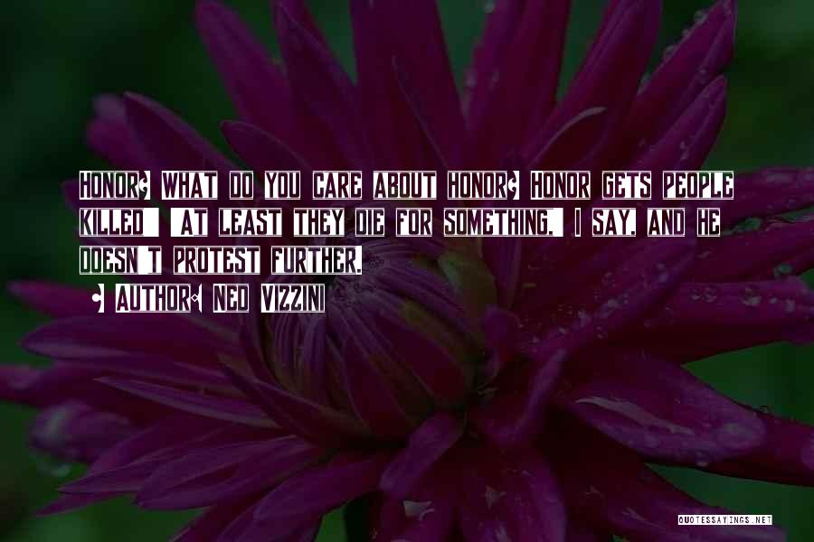 Ned Vizzini Quotes: Honor? What Do You Care About Honor? Honor Gets People Killed!' 'at Least They Die For Something,' I Say, And