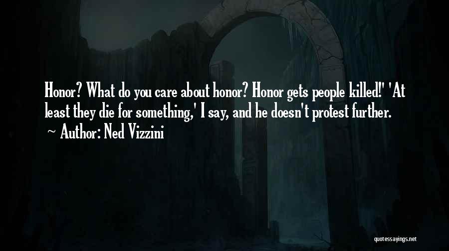 Ned Vizzini Quotes: Honor? What Do You Care About Honor? Honor Gets People Killed!' 'at Least They Die For Something,' I Say, And