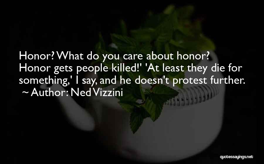 Ned Vizzini Quotes: Honor? What Do You Care About Honor? Honor Gets People Killed!' 'at Least They Die For Something,' I Say, And