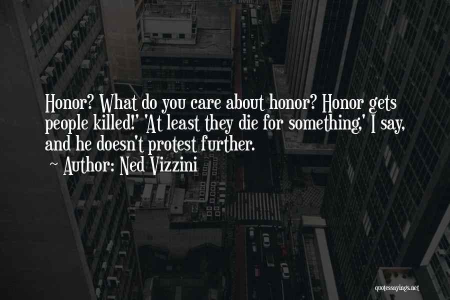 Ned Vizzini Quotes: Honor? What Do You Care About Honor? Honor Gets People Killed!' 'at Least They Die For Something,' I Say, And