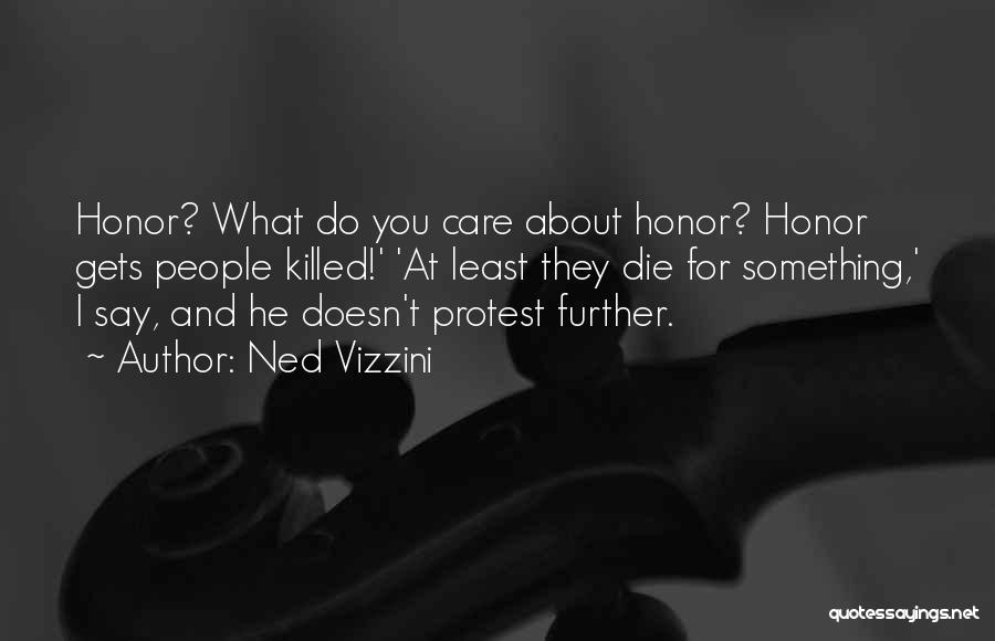 Ned Vizzini Quotes: Honor? What Do You Care About Honor? Honor Gets People Killed!' 'at Least They Die For Something,' I Say, And