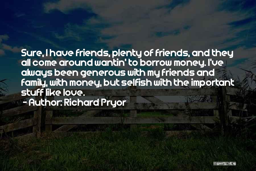 Richard Pryor Quotes: Sure, I Have Friends, Plenty Of Friends, And They All Come Around Wantin' To Borrow Money. I've Always Been Generous