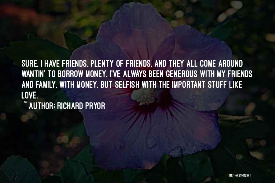 Richard Pryor Quotes: Sure, I Have Friends, Plenty Of Friends, And They All Come Around Wantin' To Borrow Money. I've Always Been Generous