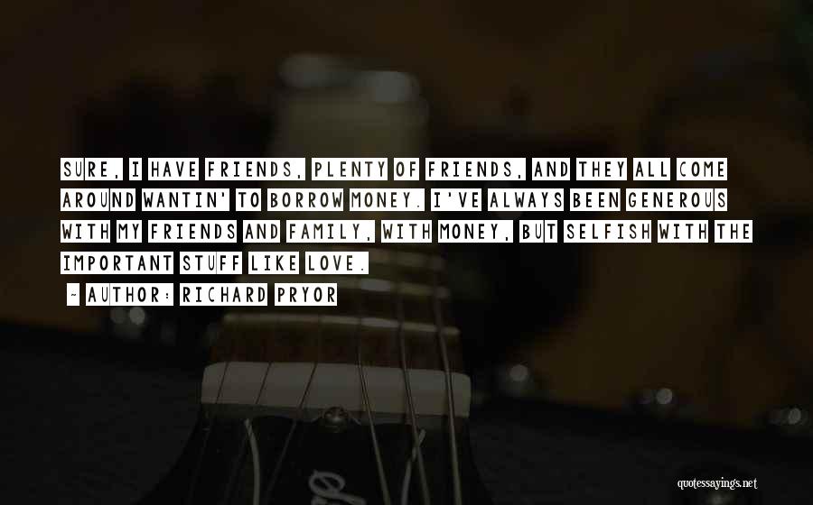 Richard Pryor Quotes: Sure, I Have Friends, Plenty Of Friends, And They All Come Around Wantin' To Borrow Money. I've Always Been Generous