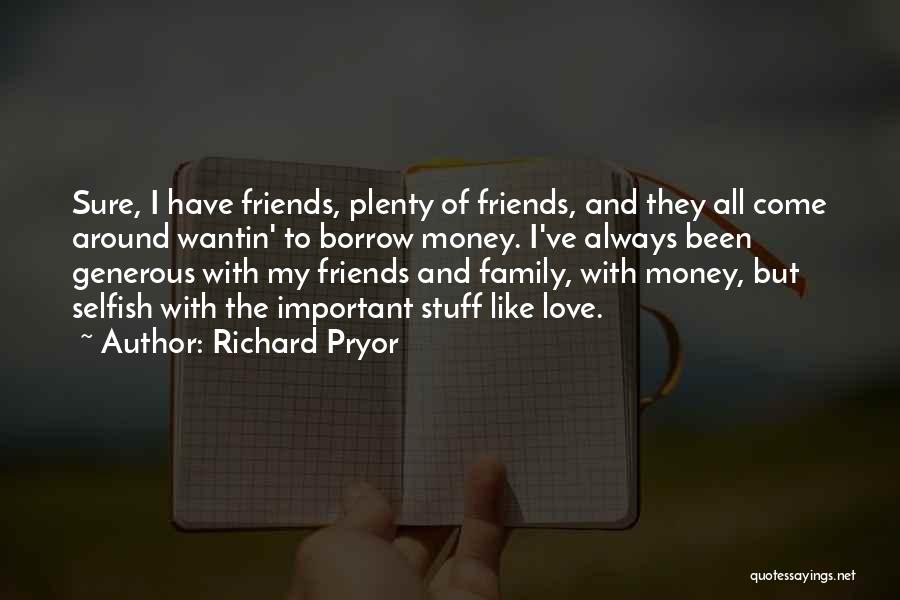 Richard Pryor Quotes: Sure, I Have Friends, Plenty Of Friends, And They All Come Around Wantin' To Borrow Money. I've Always Been Generous