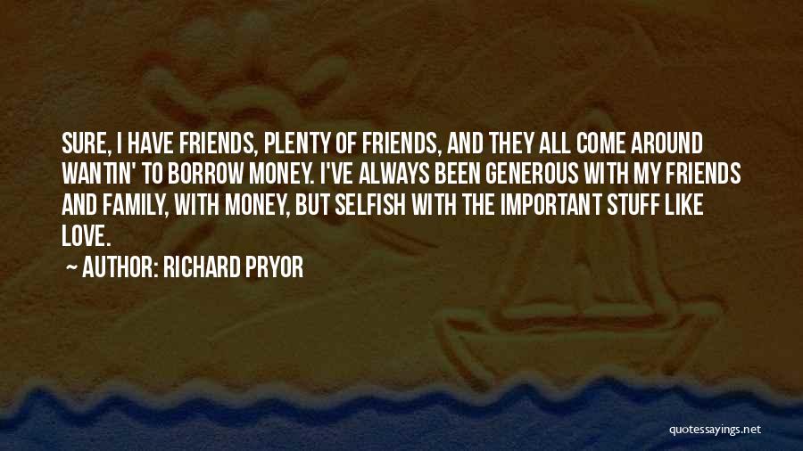 Richard Pryor Quotes: Sure, I Have Friends, Plenty Of Friends, And They All Come Around Wantin' To Borrow Money. I've Always Been Generous