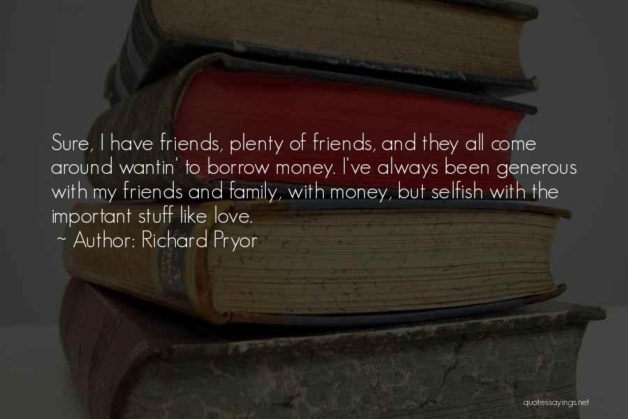 Richard Pryor Quotes: Sure, I Have Friends, Plenty Of Friends, And They All Come Around Wantin' To Borrow Money. I've Always Been Generous