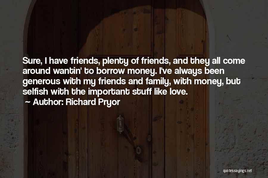 Richard Pryor Quotes: Sure, I Have Friends, Plenty Of Friends, And They All Come Around Wantin' To Borrow Money. I've Always Been Generous