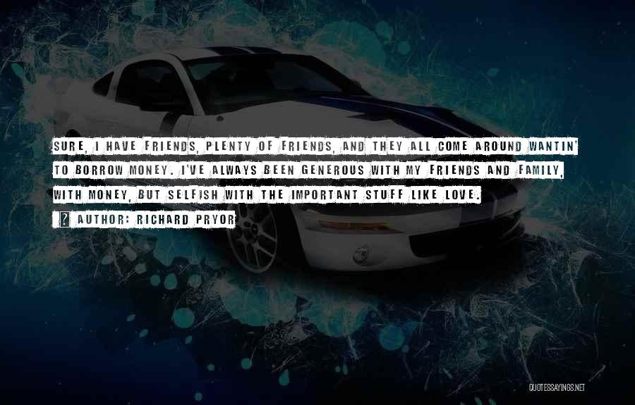 Richard Pryor Quotes: Sure, I Have Friends, Plenty Of Friends, And They All Come Around Wantin' To Borrow Money. I've Always Been Generous