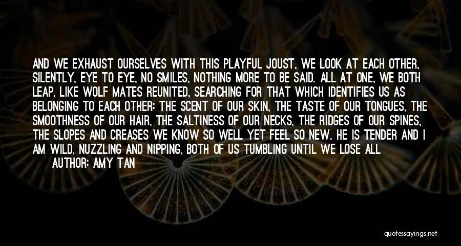 Amy Tan Quotes: And We Exhaust Ourselves With This Playful Joust, We Look At Each Other, Silently, Eye To Eye, No Smiles, Nothing