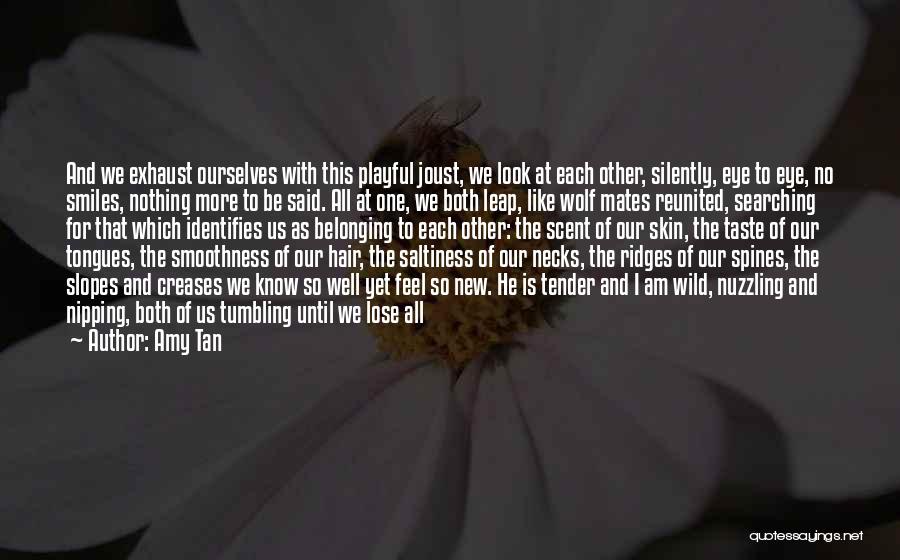 Amy Tan Quotes: And We Exhaust Ourselves With This Playful Joust, We Look At Each Other, Silently, Eye To Eye, No Smiles, Nothing