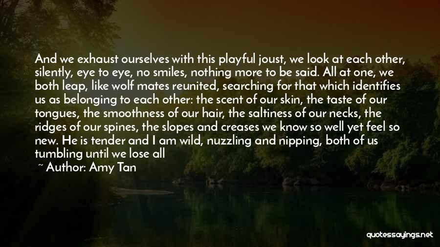 Amy Tan Quotes: And We Exhaust Ourselves With This Playful Joust, We Look At Each Other, Silently, Eye To Eye, No Smiles, Nothing