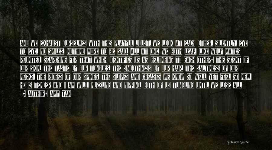 Amy Tan Quotes: And We Exhaust Ourselves With This Playful Joust, We Look At Each Other, Silently, Eye To Eye, No Smiles, Nothing