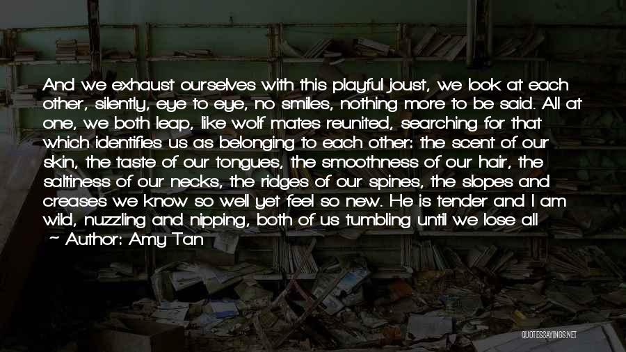 Amy Tan Quotes: And We Exhaust Ourselves With This Playful Joust, We Look At Each Other, Silently, Eye To Eye, No Smiles, Nothing