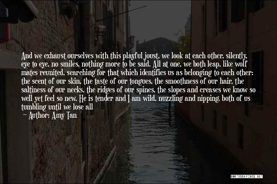 Amy Tan Quotes: And We Exhaust Ourselves With This Playful Joust, We Look At Each Other, Silently, Eye To Eye, No Smiles, Nothing