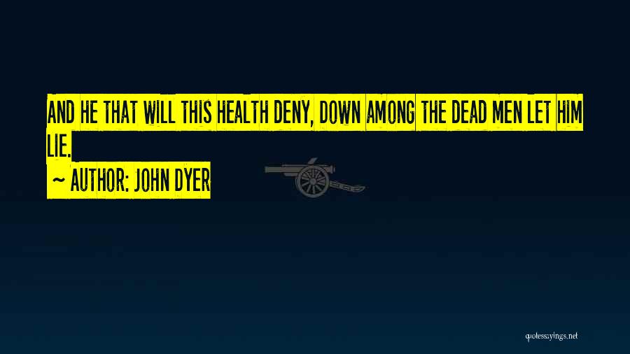 John Dyer Quotes: And He That Will This Health Deny, Down Among The Dead Men Let Him Lie.