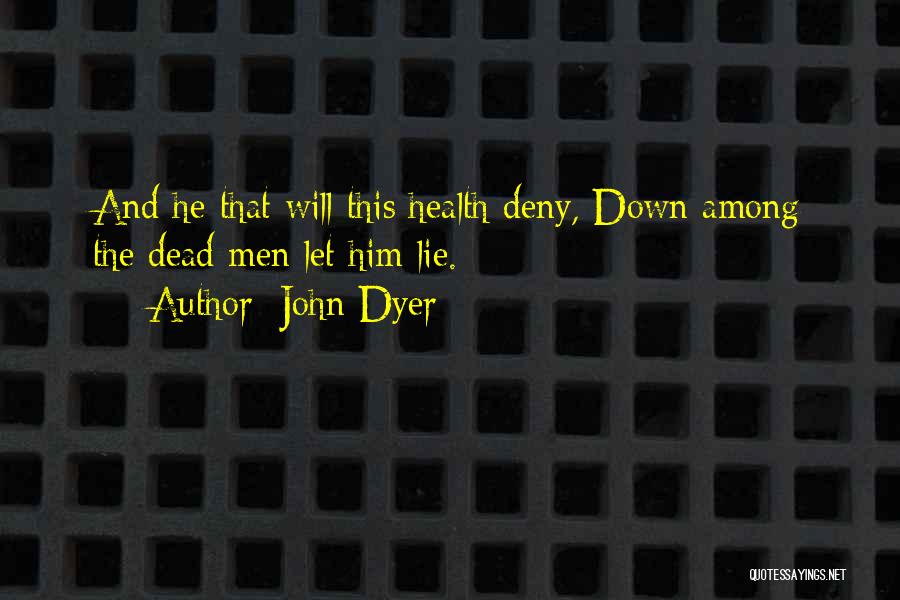 John Dyer Quotes: And He That Will This Health Deny, Down Among The Dead Men Let Him Lie.