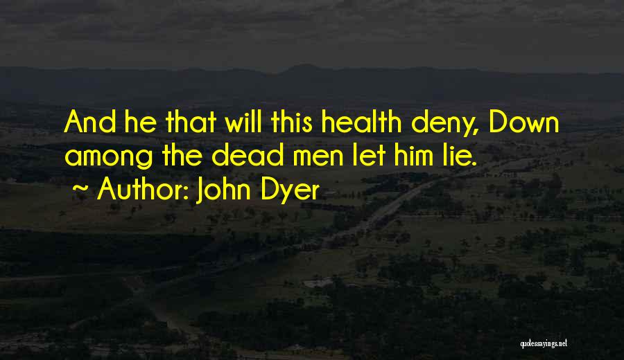 John Dyer Quotes: And He That Will This Health Deny, Down Among The Dead Men Let Him Lie.