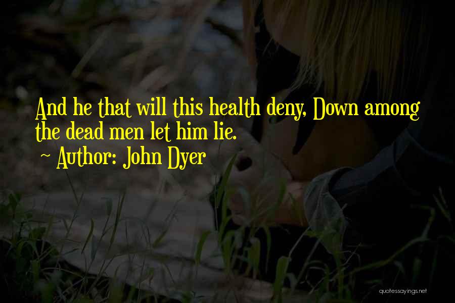 John Dyer Quotes: And He That Will This Health Deny, Down Among The Dead Men Let Him Lie.