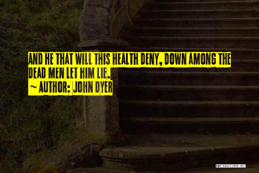 John Dyer Quotes: And He That Will This Health Deny, Down Among The Dead Men Let Him Lie.