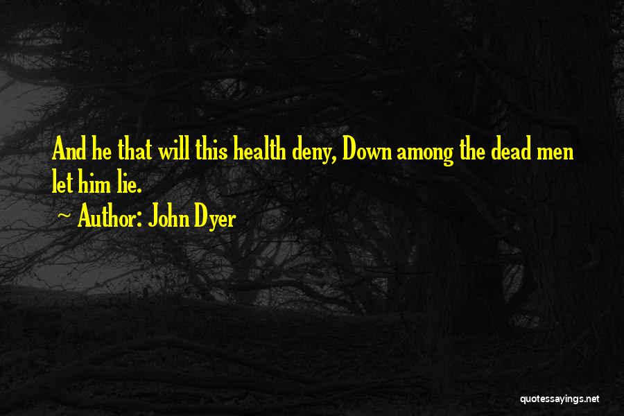 John Dyer Quotes: And He That Will This Health Deny, Down Among The Dead Men Let Him Lie.