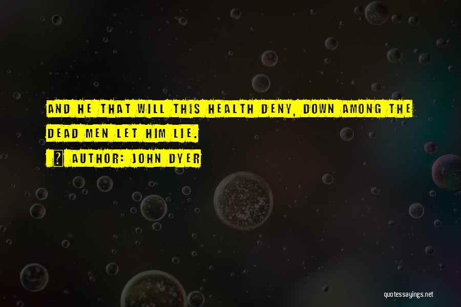 John Dyer Quotes: And He That Will This Health Deny, Down Among The Dead Men Let Him Lie.