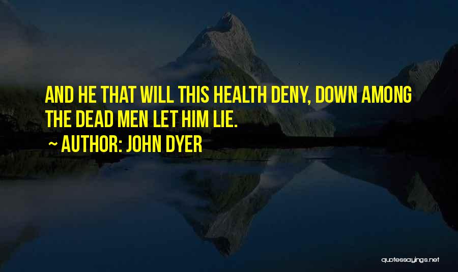 John Dyer Quotes: And He That Will This Health Deny, Down Among The Dead Men Let Him Lie.