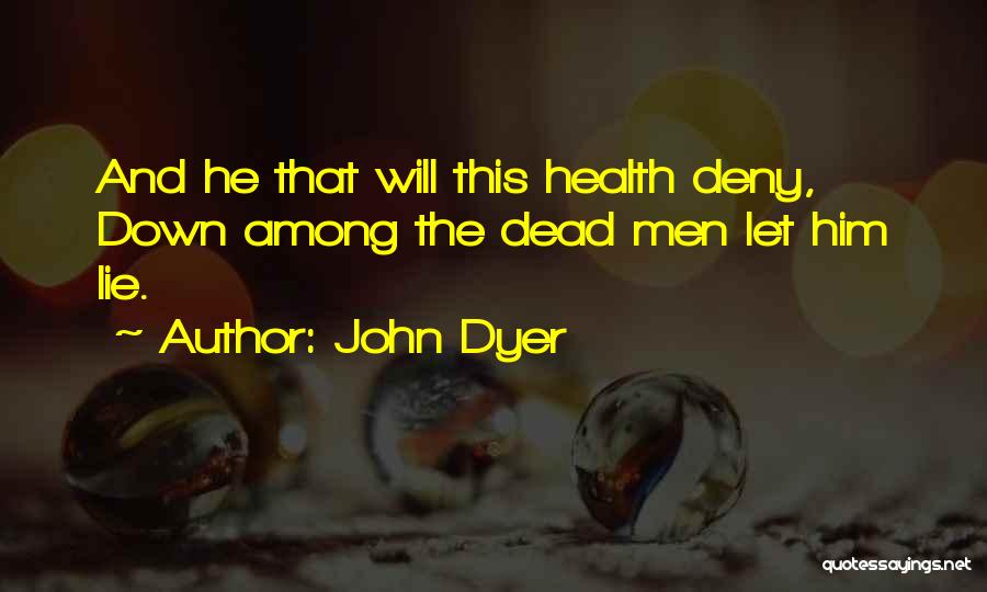 John Dyer Quotes: And He That Will This Health Deny, Down Among The Dead Men Let Him Lie.