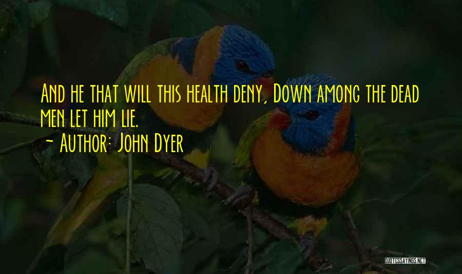 John Dyer Quotes: And He That Will This Health Deny, Down Among The Dead Men Let Him Lie.