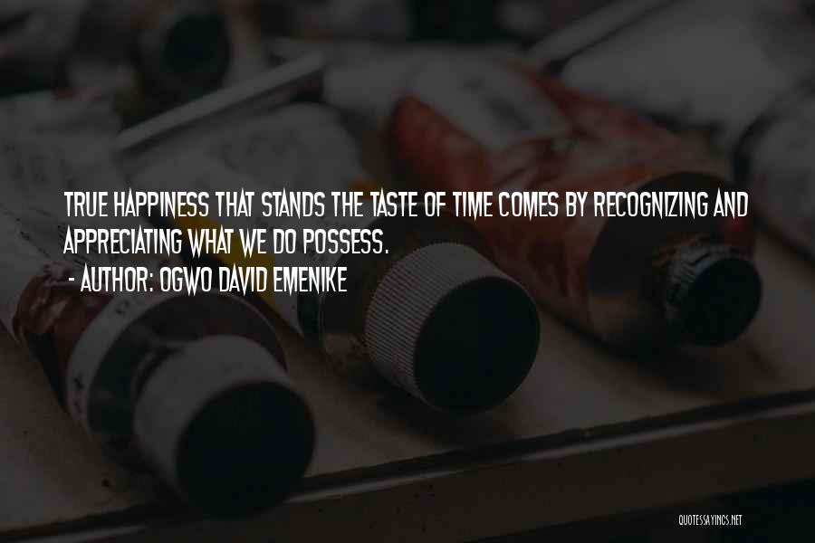 Ogwo David Emenike Quotes: True Happiness That Stands The Taste Of Time Comes By Recognizing And Appreciating What We Do Possess.