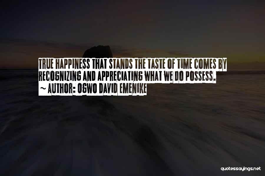 Ogwo David Emenike Quotes: True Happiness That Stands The Taste Of Time Comes By Recognizing And Appreciating What We Do Possess.