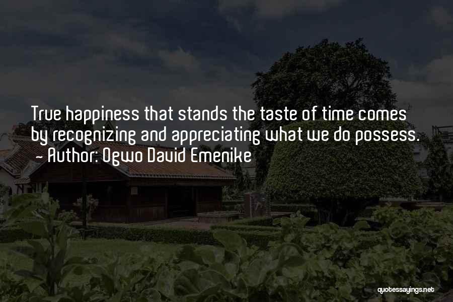 Ogwo David Emenike Quotes: True Happiness That Stands The Taste Of Time Comes By Recognizing And Appreciating What We Do Possess.