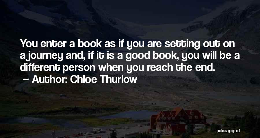 Chloe Thurlow Quotes: You Enter A Book As If You Are Setting Out On A Journey And, If It Is A Good Book,