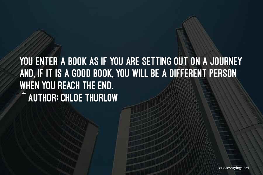 Chloe Thurlow Quotes: You Enter A Book As If You Are Setting Out On A Journey And, If It Is A Good Book,