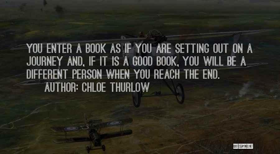 Chloe Thurlow Quotes: You Enter A Book As If You Are Setting Out On A Journey And, If It Is A Good Book,