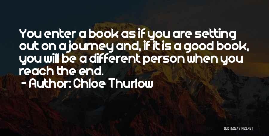 Chloe Thurlow Quotes: You Enter A Book As If You Are Setting Out On A Journey And, If It Is A Good Book,