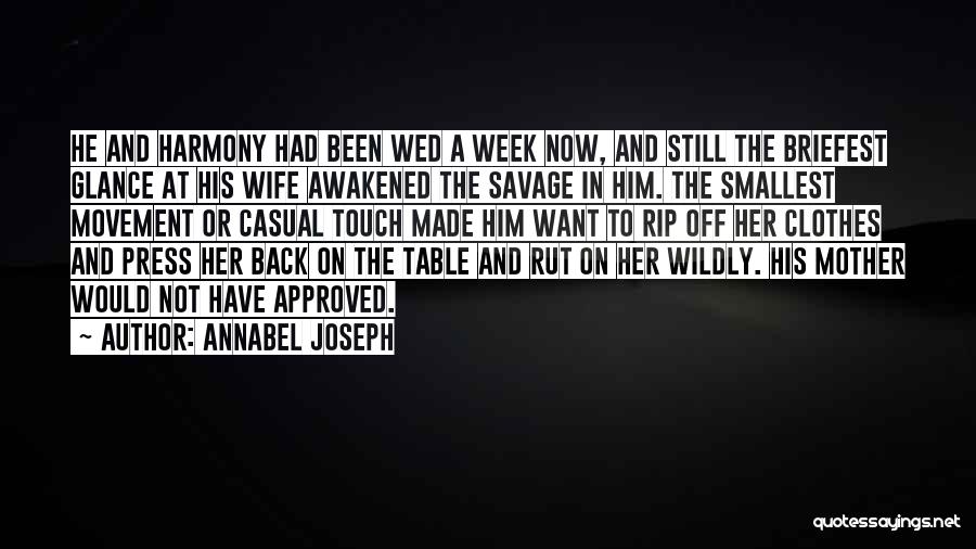 Annabel Joseph Quotes: He And Harmony Had Been Wed A Week Now, And Still The Briefest Glance At His Wife Awakened The Savage