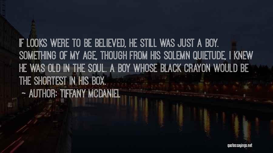 Tiffany McDaniel Quotes: If Looks Were To Be Believed, He Still Was Just A Boy. Something Of My Age, Though From His Solemn
