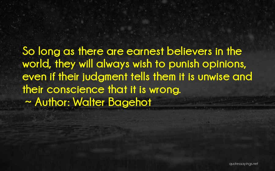 Walter Bagehot Quotes: So Long As There Are Earnest Believers In The World, They Will Always Wish To Punish Opinions, Even If Their