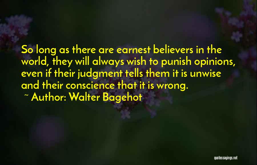 Walter Bagehot Quotes: So Long As There Are Earnest Believers In The World, They Will Always Wish To Punish Opinions, Even If Their