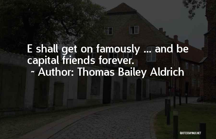 Thomas Bailey Aldrich Quotes: E Shall Get On Famously ... And Be Capital Friends Forever.